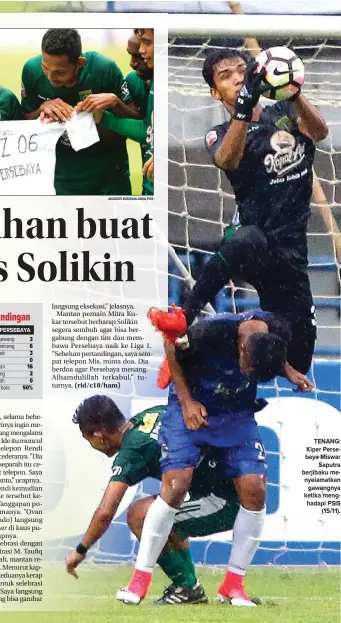  ?? ANGGER BONDAN/JAWA POS ANGGER BONDAN/JAWA POS ?? nggambar TENANG: Kiper Persebaya Miswar Saputra berjibaku menyelamat­kan gawangnya ketika menghadapi PSIS (15/11).