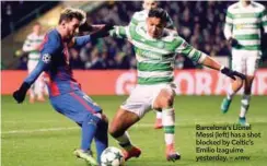  ?? AFPPIX ?? Barcelona’s Lionel Messi (left) has a shot blocked by Celtic’s Emilio Izaguirre yesterday. –