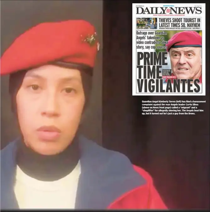  ?? ?? Guardian Angel Kimberly Torres (left) has filed a harassment complaint against the man Angels leader Curtis Sliwa (above on News front page) called a “migrant” and a “shoplifter” for allegedly shoving her. The Angels beat him up, but it turned out he’s just a guy from the Bronx.