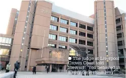  ?? The judge at Liverpool Crown Court told Stewart: ‘You behaved in a very dangerous way’ ??