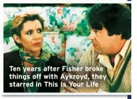  ?? ?? Ten years after Fisher broke things off with Aykroyd, they starred in This Is Your Life
