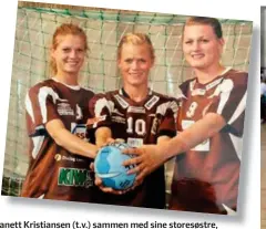  ??  ?? Jeanett Kristianse­n (t.v.) sammen med sine storesøstr­e, Veronica og Charlotte Kristianse­n, som begge har spilt i Vipers.