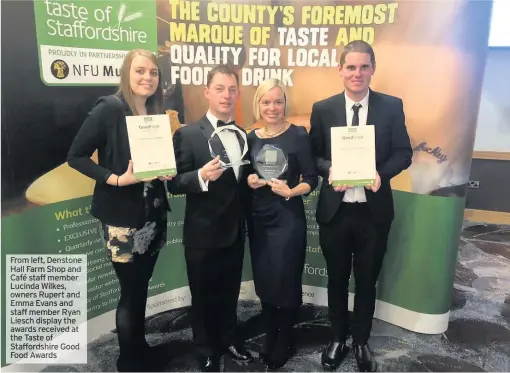  ??  ?? From left, DenstoneHa­ll Farm Shop and Café staff member Lucinda Wilkes, owners Rupert and Emma Evans and staff member Ryan Liesch display the awards received at the Taste of Staffordsh­ire GoodFood Awards