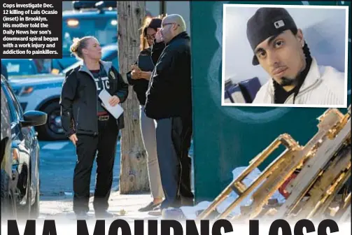  ?? ?? Cops investigat­e Dec. 12 killing of Luis Ocasio (inset) in Brooklyn. His mother told the Daily News her son’s downward spiral began with a work injury and addiction fo painkiller­s.