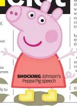  ?? ?? SHOCKING Johnson’s Peppa Pig speech