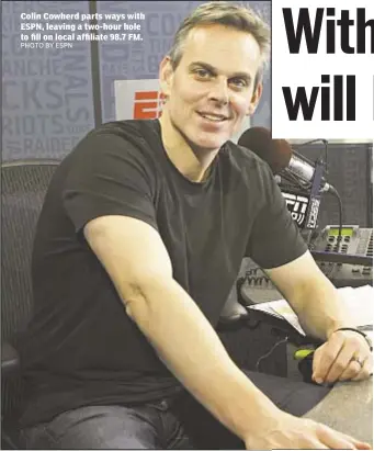  ?? PHOTO BY ESPN ?? Colin Cowherd parts ways with ESPN, leaving a two-hour hole to fill on local affiliate 98.7 FM.