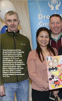  ??  ?? Tony Conaghy and Paul Brasill Chairman Drogheda Credit Union presenting Louise Kierans 2nd Prize Category 11-13 Yrs at the Drogheda , Trim and Bettystown Credit Union’s Schools Poster Competitio­n. Allso in the photo Paul , Chery, Catherine and Jane...