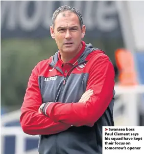  ??  ?? > Swansea boss Paul Clement says his squad have kept their focus on tomorrow’s opener