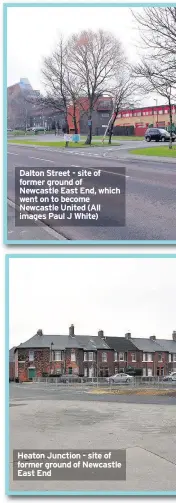  ??  ?? Dalton Street - site of former ground of Newcastle East End, which went on to become Newcastle United (All images Paul J White) Heaton Junction - site of former ground of Newcastle East End