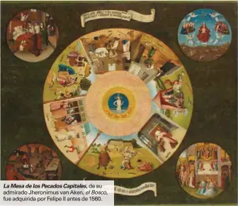  ??  ?? La Mesa de los Pecados Capitales, de su admirado Jheronimus van Aken, el Bosco, fue adquirida por Felipe II antes de 1560.