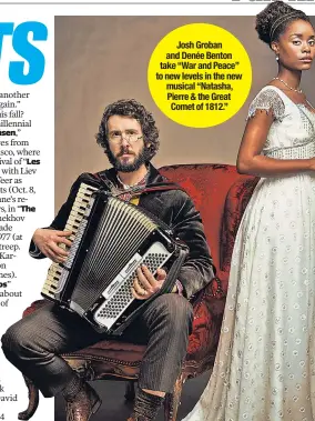  ??  ?? Josh Groban and Denée Benton take “War and Peace” to new levels in the new musical “Natasha, Pierre & the Great Comet of 1812.”