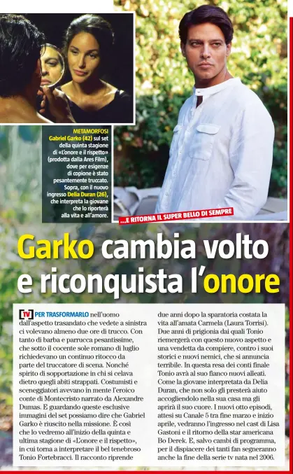  ??  ?? METAMORFOS­I Gabriel Garko (42) sul set della quinta stagione di «L’onore e il rispetto» (prodotta dalla Ares Film), dove per esigenze di copione è stato pesantemen­te truccato. Sopra, con il nuovo ingresso Delia Duran (26), che interpreta la giovane che...