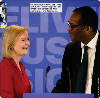  ?? ?? MAKING DECISIONS: Liz Truss with Kwasi Kwarteng; and (left) Britons are struggling with soaring fuel and food costs