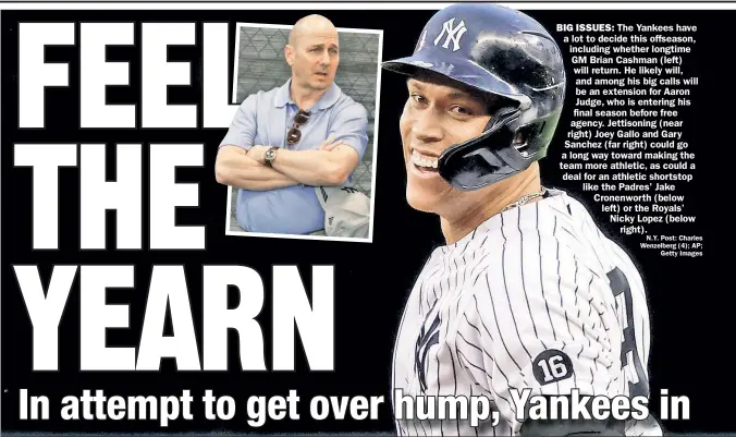  ?? ?? BIG ISSUES: The Yankees have a lot to decide this offseason, including whether longtime GM Brian Cashman (left) will return. He likely will, and among his big calls will be an extension for Aaron Judge, who is entering his final season before free agency. Jettisonin­g (near right) Joey Gallo and Gary Sanchez (far right) could go a long way toward making the team more athletic, as could a deal for an athletic shortstop like the Padres’ Jake Cronenwort­h (below left) or the Royals’ Nicky Lopez (below right). N.Y. Post: Charles Wenzelberg (4); AP; Getty Images