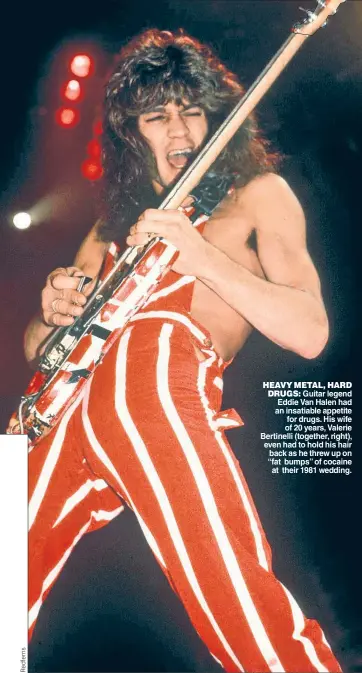  ?? ?? HEAVY METAL, HARD DRUGS: Guitar legend Eddie Van Halen had an insatiable appetite for drugs. His wife of 20 years, Valerie Bertinelli (together, right), even had to hold his hair back as he threw up on “fat bumps”ofcocaine at their 1981 wedding.