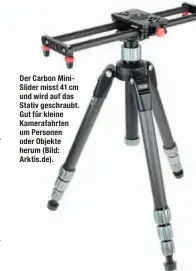  ??  ?? Der Carbon MiniSlider misst 41 cm und wird auf das Stativ geschraubt. Gut für kleine Kamerafahr­ten um Personen oder Objekte herum (Bild: Arktis.de).