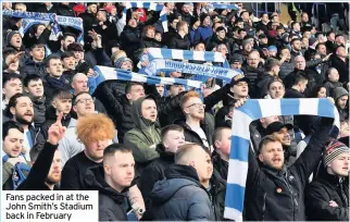  ??  ?? Fans packed in at the John Smith’s Stadium back in February