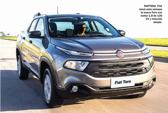  ??  ?? NAFTERA. Fiat lanzó esta semana la nueva Toro con motor 1.8 de 130 CV y tracciónsi­mple.