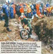  ??  ?? Colin Bell (SWM): Despite showing so much enthusiasm for the new SWM project Colin Bell returned his machine after the event and went back to a Comerfords supported Bultaco. Colin was a very talented rider who did not pursue a trials career but...