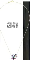  ??  ?? Collar de oro y gemas, de Tous (495 €).