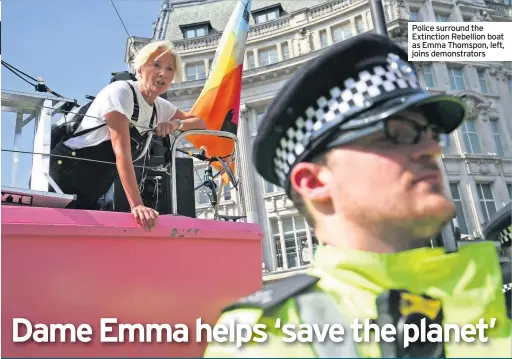  ??  ?? DAME Emma Thompson has rallied cheering Extinction Rebellion activists blocking London’s busiest shopping street and declared “our planet is in serious trouble”.
The Oscar-winning British actress climbed onto a pink boat at Oxford Circus and addressed crowds yesterday as the campaign group Police surround the Extinction Rebellion boat as Emma Thomspon, left, joins demonstrat­ors about my children and grandchild­ren enough to want to be here today to stand with the next generation.”
The Love Actually actress also challenged critics who have said demonstrat­ors are using protests to have fun.
“If you can’t have fun whilst saving the planet, what’s the point?” she asked.