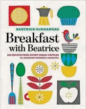  ?? PHOTO COURTESY OF UNIVERSITY OF MINNESOTA PRESS ?? “Breakfast With Beatrice: 250 Recipes From Sweet Cream Waffles to Swedish Farmer’s Omelets” by Beatrice Ojakangas.