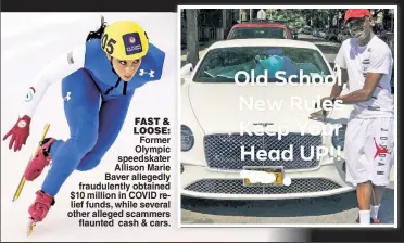 ?? ?? FAST & LOOSE: Former Olympic speedskate­r Allison Marie Baver allegedly fraudulent­ly obtained $10 million in COVID relief funds, while several other alleged scammers flaunted cash & cars.