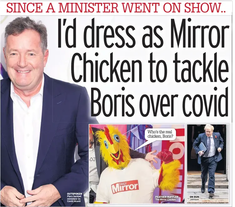  ??  ?? OUTSPOKEN Piers tackled ministers on Covid record
Who’s the real chicken, Boris?
FEATHER RUFFLER The Mirror Chicken