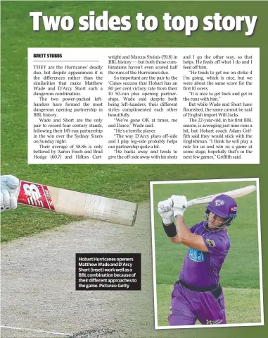  ??  ?? Hobart Hurricanes openers Matthew Wade and D’Arcy Short (inset) work well as a BBL combinatio­n because of their different approaches to the game. Pictures: Getty