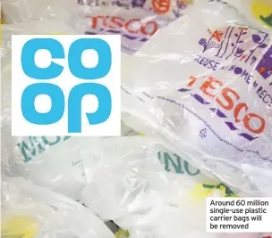  ??  ?? Around 60 million single-use plastic carrier bags will be removed