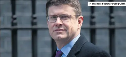  ??  ?? > Business Secretary Greg Clark