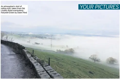  ??  ?? An atmospheri­c shot of rolling mist, taken from Old Lindley Road overlookin­g Holywell Green by Dawn Hind