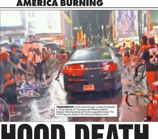  ??  ?? ’DANGEROUS’: A car drives through a crowd of protesters in Times Square on Thursday night following clashes between left-wing forces and Trump supporters (inset). The NYPD says it’s unclear if the driver committed a crime.