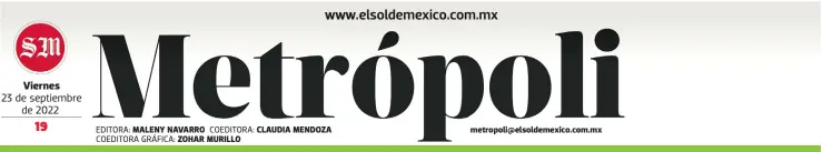  ?? EDITORA: COEDITORA GRÁFICA: COEDITORA: ?? Viernes
23 de septiembre de 2022
MALENY NAVARRO ZOHAR MURILLO
CLAUDIA MENDOZA metropoli@elsoldemex­ico.com.mx