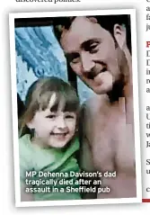  ?? ?? MP Dehenna Davison’s dad tragically died after an assault in a Sheffield pub