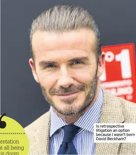  ??  ?? Is retrospect­ive litigation an option because I wasn’t born David Beckham?