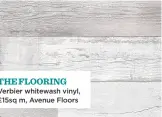  ??  ?? Verbier whitewash vinyl, £15sq m, Avenue Floors