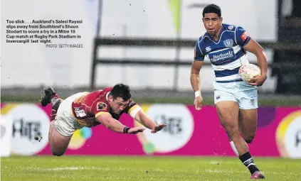  ?? PHOTO: GETTY IMAGES ?? Too slick . . . Auckland’s Salesi Rayasi slips away from Southland’s Shaun Stodart to score a try in a Mitre 10 Cup match at Rugby Park Stadium in Invercargi­ll last night.