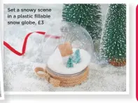  ??  ?? Set a snowy scene in a plastic fillable snow globe, £3