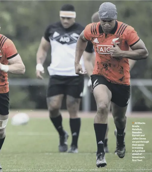  ??  ?? 2 All Blacks Brodie Retallick, Beauden Barrett and Julian Savea are put through their paces in training in Auckland ahead of tomorrow’s first Test.