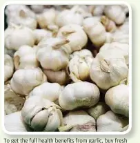  ??  ?? To get the full health benefits from garlic, buy fresh bulbs rather than pre-peeled cloves.