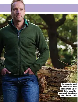  ?? ?? Broadcaste­r and adventurer Ben Fogle wants us to take a gentler approach to solving the climate crisis