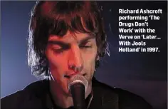  ??  ?? Richard Ashcroft performing ‘The Drugs Don’t Work’ with the Verve on ‘Later... With Jools Holland’ in 1997.