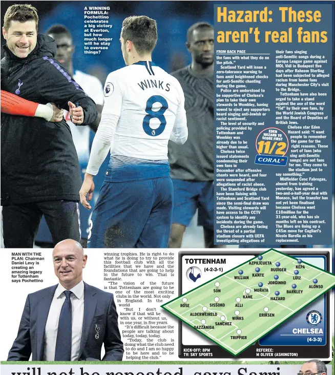  ?? Main picture: OLI SCARFF ?? MAN WITH THE PLAN: Chairman Daniel Levy is creating an amazing legacy for Tottenham says Pochettino A WINNING FORMULA: Pochettino celebrates a big victory at Everton, but how much longer will he stay to oversee things?