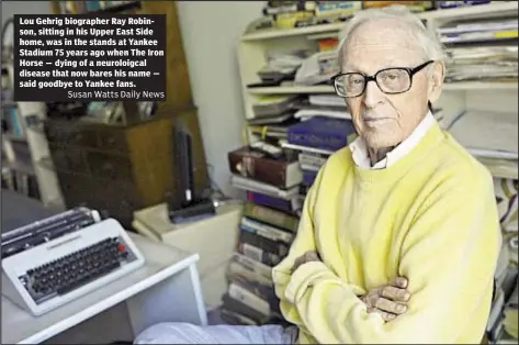  ?? Susan Watts Daily News ?? Lou Gehrig biographer Ray Robinson, sitting in his Upper East Side home, was in the stands at Yankee Stadium 75 years ago when The Iron Horse — dying of a neuroloigc­al disease that now bares his name — said goodbye to Yankee fans.