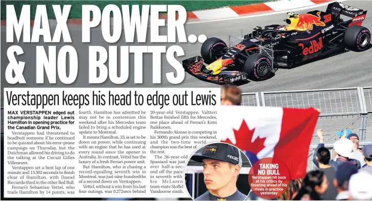  ??  ?? TAKING NO BULL Verstappen hit back at his critics by finishing ahead of his rivals in practice yesterday