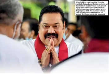  ??  ?? What holds in good stead for Premier Mahinda Rajapaksa is that the majority of the Buddhist monks would readily back him any time even though the saffron robed monks have shown concerns over the proposed 20th Amendment which aims to strengthen the resolve of his brother Gotabaya who is the president