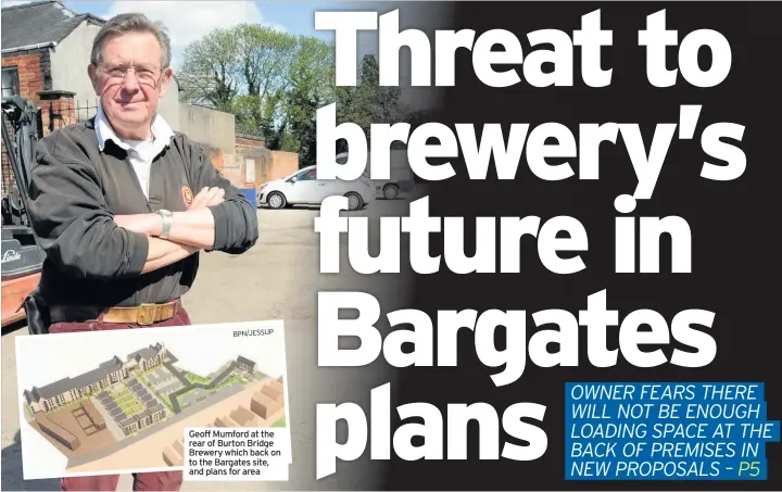  ?? BPN/JESSUP ?? Geoff Mumford at the rear of Burton Bridge Brewery which back on to the Bargates site, and plans for area