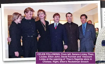  ?? ?? CELEB FOLLOWING: From left, Serena Linley, Theo, Louise, Elton John, David Furnish and Viscount Linley at the opening of Theo’s flagship store in Chelsea. Right, Elton’s Rocketman brooch