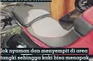  ??  ?? Jok nyaman dan menyempit di area tangki sehingga kaki bisa menapak